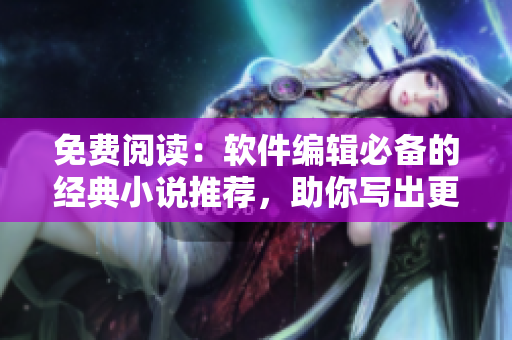 免費(fèi)閱讀：軟件編輯必備的經(jīng)典小說推薦，助你寫出更出色的文章
