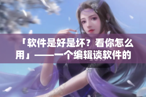 「軟件是好是壞？看你怎么用」——一個編輯談軟件的實(shí)用與意義