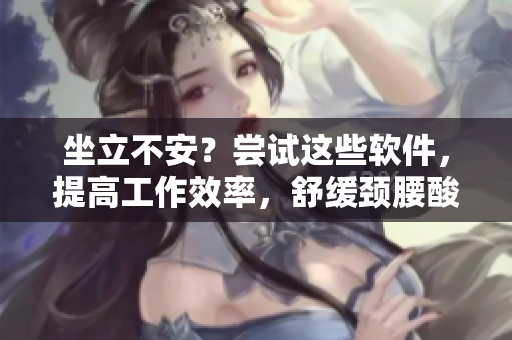 坐立不安？嘗試這些軟件，提高工作效率，舒緩頸腰酸痛！