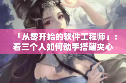 「從零開始的軟件工程師」：看三個人如何動手搭建夾心餅干生產(chǎn)線！