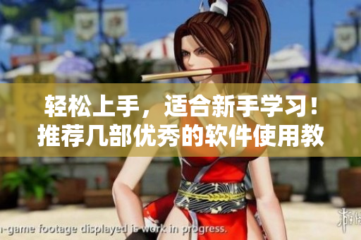 輕松上手，適合新手學(xué)習(xí)！推薦幾部優(yōu)秀的軟件使用教學(xué)視頻