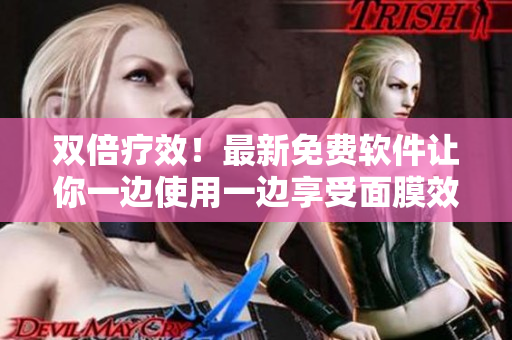 雙倍療效！最新免費軟件讓你一邊使用一邊享受面膜效果