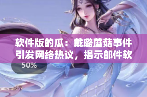 軟件版的瓜：戴璐蘑菇事件引發(fā)網(wǎng)絡(luò)熱議，揭示郵件軟件安全漏洞成焦點