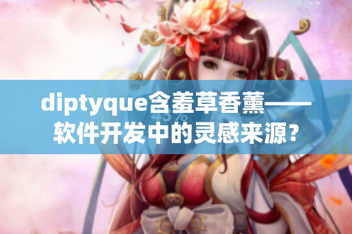 diptyque含羞草香薰——軟件開發(fā)中的靈感來源？