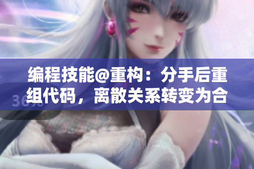 編程技能@重構(gòu)：分手后重組代碼，離散關(guān)系轉(zhuǎn)變?yōu)楹献骰锇? title=