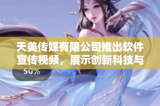 天美傳媒有限公司推出軟件宣傳視頻，展示創(chuàng)新科技與見識境界