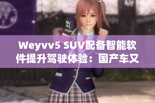 Weyvv5 SUV配備智能軟件提升駕駛體驗(yàn)：國產(chǎn)車又進(jìn)一步