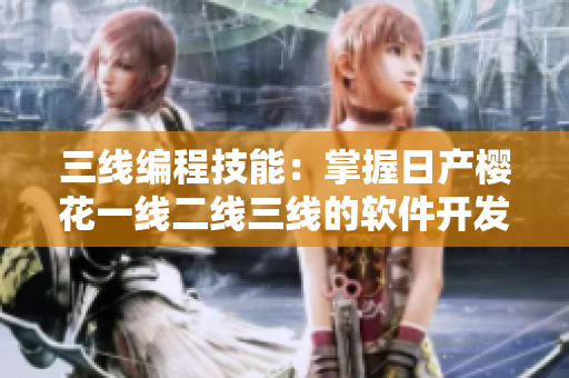 三線編程技能：掌握日產(chǎn)櫻花一線二線三線的軟件開發(fā)優(yōu)化策略