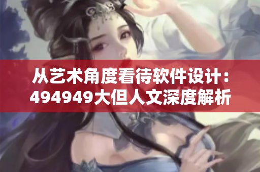 從藝術(shù)角度看待軟件設(shè)計：494949大但人文深度解析