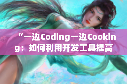 “一邊Coding一邊Cooking：如何利用開發(fā)工具提高效率”