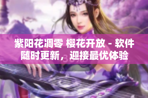 紫陽花凋零 櫻花開放 - 軟件隨時更新，迎接最優(yōu)體驗