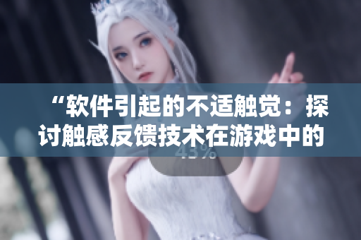 “軟件引起的不適觸覺：探討觸感反饋技術(shù)在游戲中的應用”