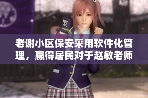 老謝小區(qū)保安采用軟件化管理，贏得居民對于趙敏老師的高度評價(jià)