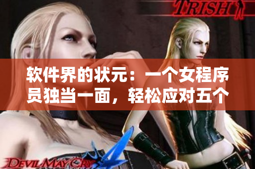 軟件界的狀元：一個女程序員獨當一面，輕松應對五個對手