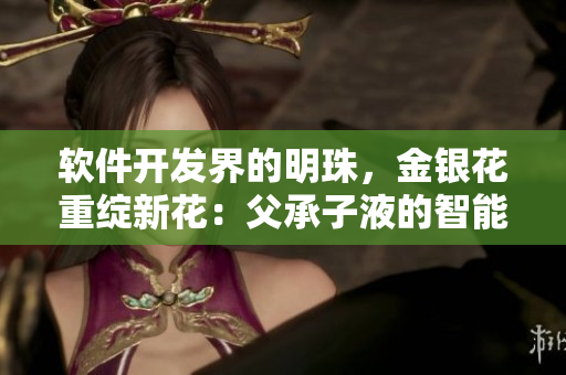 軟件開(kāi)發(fā)界的明珠，金銀花重綻新花：父承子液的智能編程革命