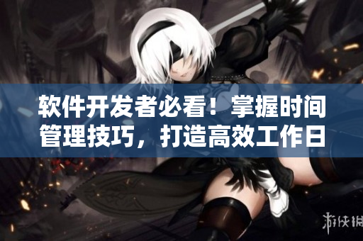 軟件開發(fā)者必看！掌握時間管理技巧，打造高效工作日程