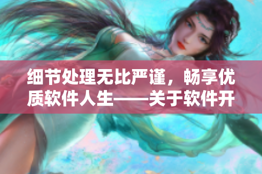 細(xì)節(jié)處理無比嚴(yán)謹(jǐn)，暢享優(yōu)質(zhì)軟件人生——關(guān)于軟件開發(fā)的實(shí)用技巧