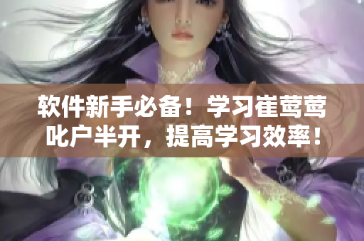 軟件新手必備！學(xué)習(xí)崔鶯鶯叱戶半開(kāi)，提高學(xué)習(xí)效率！
