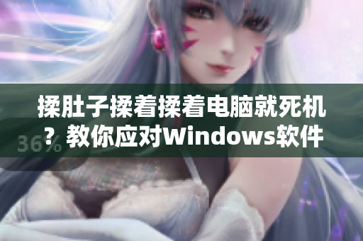 揉肚子揉著揉著電腦就死機(jī)？教你應(yīng)對Windows軟件卡頓！