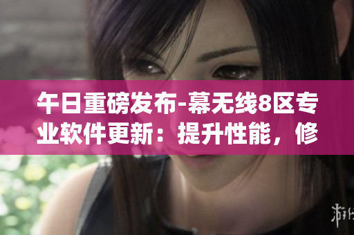 午日重磅發(fā)布-幕無線8區(qū)專業(yè)軟件更新：提升性能，修復(fù)Bug！