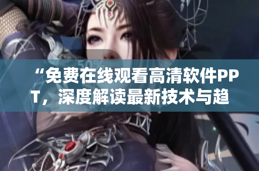 “免費(fèi)在線觀看高清軟件PPT，深度解讀最新技術(shù)與趨勢！”