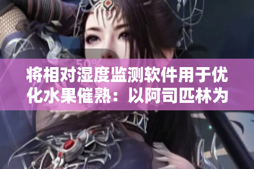 將相對濕度監(jiān)測軟件用于優(yōu)化水果催熟：以阿司匹林為例