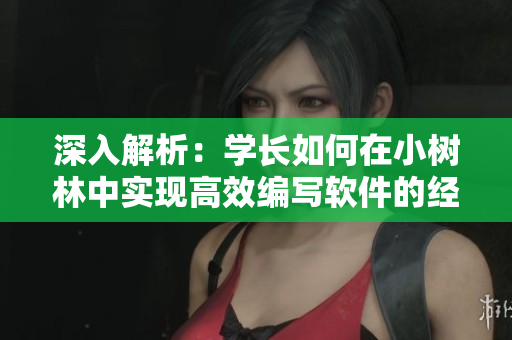 深入解析：學(xué)長(zhǎng)如何在小樹(shù)林中實(shí)現(xiàn)高效編寫(xiě)軟件的經(jīng)驗(yàn)分享