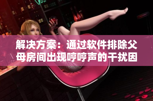 解決方案：通過軟件排除父母房間出現(xiàn)哼哼聲的干擾因素