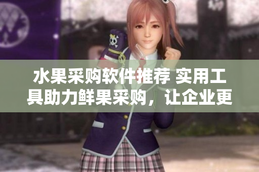 水果采購軟件推薦 實(shí)用工具助力鮮果采購，讓企業(yè)更高效