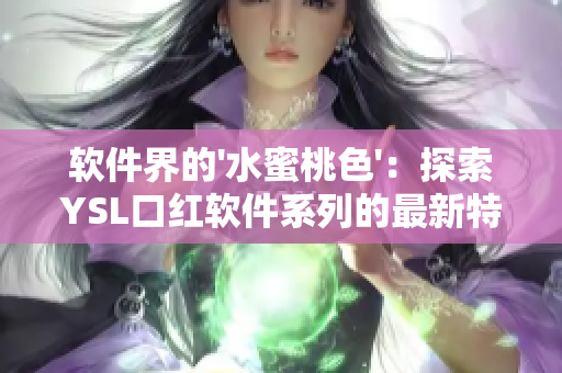軟件界的'水蜜桃色'：探索YSL口紅軟件系列的最新特色