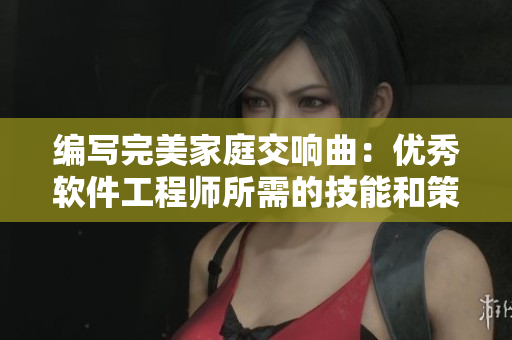 編寫完美家庭交響曲：優(yōu)秀軟件工程師所需的技能和策略