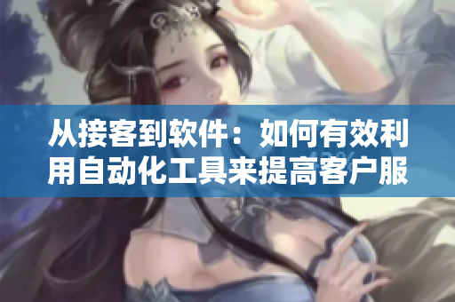 從接客到軟件：如何有效利用自動(dòng)化工具來(lái)提高客戶服務(wù)質(zhì)量