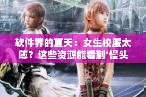 軟件界的夏天：女生校服太??？這些資源能看到‘饅頭’！