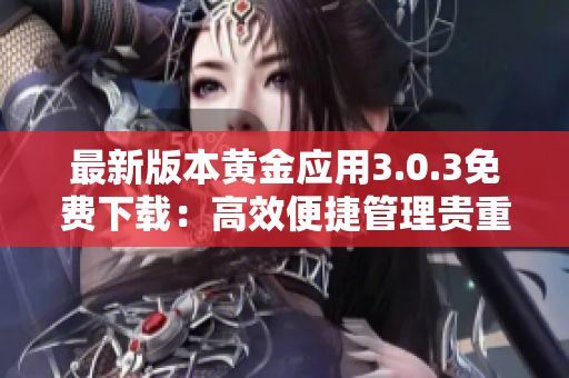 最新版本黃金應(yīng)用3.0.3免費(fèi)下載：高效便捷管理貴重資產(chǎn)