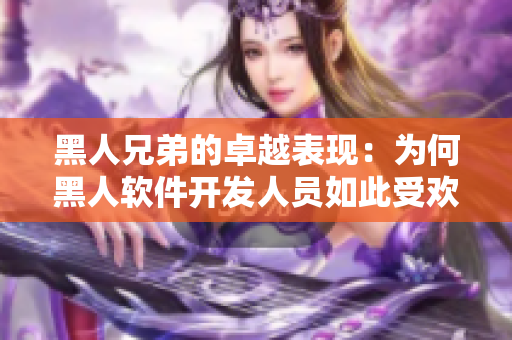 黑人兄弟的卓越表現(xiàn)：為何黑人軟件開發(fā)人員如此受歡迎？