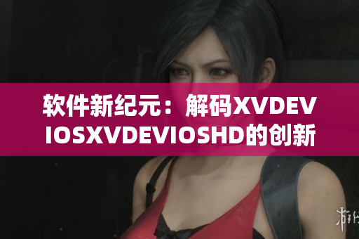 軟件新紀(jì)元：解碼XVDEVIOSXVDEVIOSHD的創(chuàng)新之道