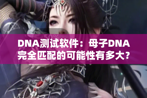 DNA測試軟件：母子DNA完全匹配的可能性有多大？