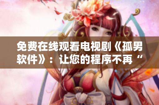 免費在線觀看電視劇《孤男軟件》：讓您的程序不再“孤單無援”
