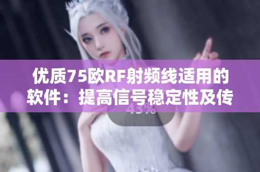 優(yōu)質(zhì)75歐RF射頻線適用的軟件：提高信號穩(wěn)定性及傳輸速度