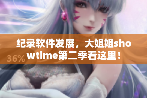 紀(jì)錄軟件發(fā)展，大姐姐showtime第二季看這里！
