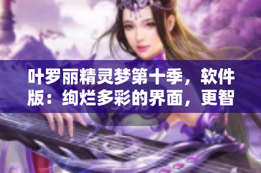 葉羅麗精靈夢第十季，軟件版：絢爛多彩的界面，更智能的體驗