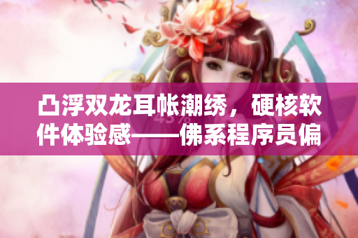凸浮雙龍耳帳潮繡，硬核軟件體驗感——佛系程序員偏愛的外設(shè)。