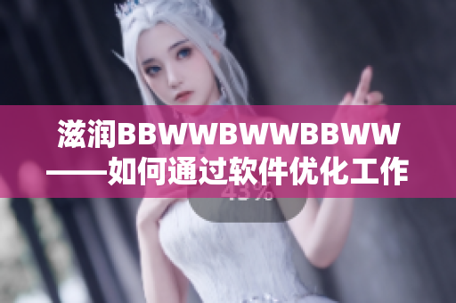 滋潤BBWWBWWBBWW——如何通過軟件優(yōu)化工作效率？