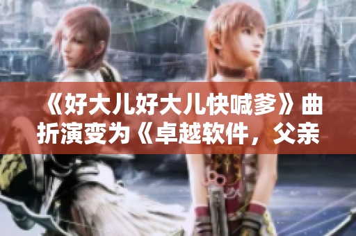 《好大兒好大兒快喊爹》曲折演變?yōu)椤蹲吭杰浖赣H幫忙》