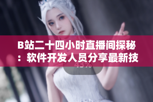 B站二十四小時直播間探秘：軟件開發(fā)人員分享最新技術(shù)與經(jīng)驗