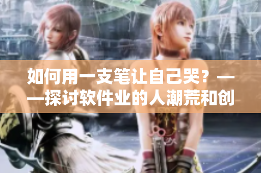 如何用一支筆讓自己哭？——探討軟件業(yè)的人潮荒和創(chuàng)業(yè)焦慮