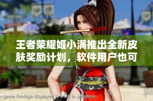 王者榮耀姬小滿推出全新皮膚獎(jiǎng)勵(lì)計(jì)劃，軟件用戶也可參與！