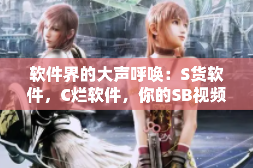 軟件界的大聲呼喚：S貨軟件，C爛軟件，你的SB視頻！