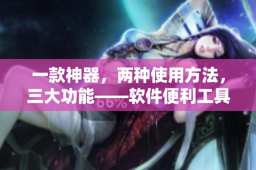 一款神器，兩種使用方法，三大功能——軟件便利工具簡(jiǎn)介