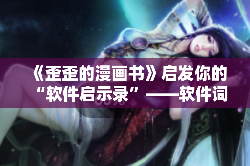 《歪歪的漫畫書》啟發(fā)你的“軟件啟示錄”——軟件詞匯雅思閱讀指南